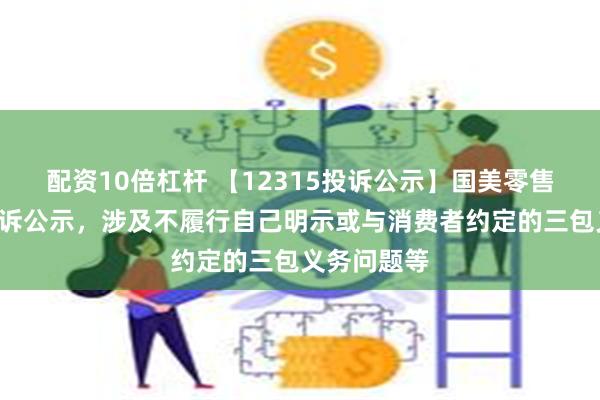 配资10倍杠杆 【12315投诉公示】国美零售新增9件投诉公示,涉及不履行自己明示或与消费者约定的三包义务问题等
