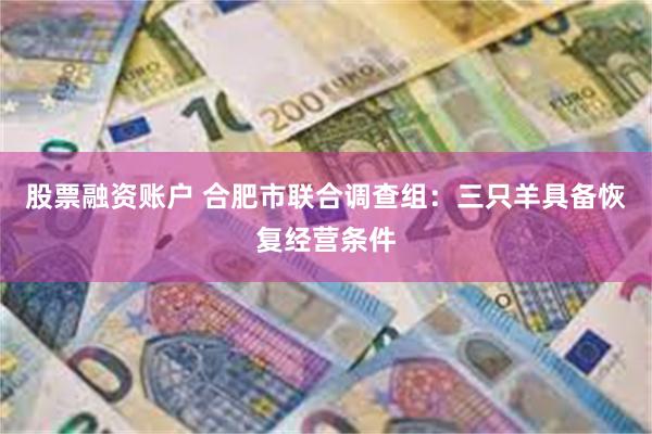 股票融资账户 合肥市联合调查组：三只羊具备恢复经营条件