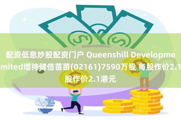 配资低息炒股配资门户 Queenshill Development Limited增持健倍苗苗(02161)7590万股 每股作价2.1港元