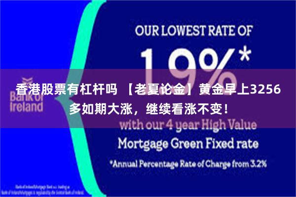 香港股票有杠杆吗 【老夏论金】黄金早上3256多如期大涨，继续看涨不变！