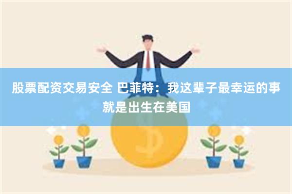 股票配资交易安全 巴菲特：我这辈子最幸运的事就是出生在美国