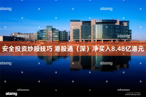 安全投资炒股技巧 港股通（深）净买入8.48亿港元