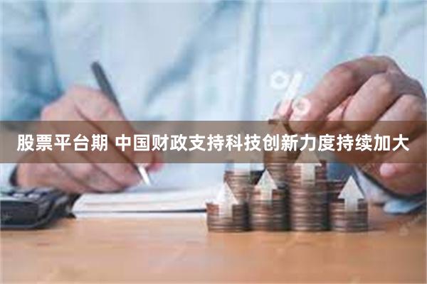 股票平台期 中国财政支持科技创新力度持续加大