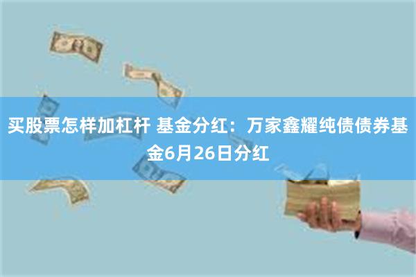 买股票怎样加杠杆 基金分红：万家鑫耀纯债债券基金6月26日分红