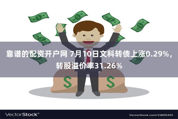 靠谱的配资开户网 7月10日文科转债上涨0.29%，转股溢价率31.26%