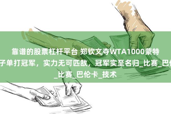 靠谱的股票杠杆平台 郑钦文夺WTA1000蒙特利尔站女子单打冠军，实力无可匹敌，冠军实至名归_比赛_巴伦卡_技术