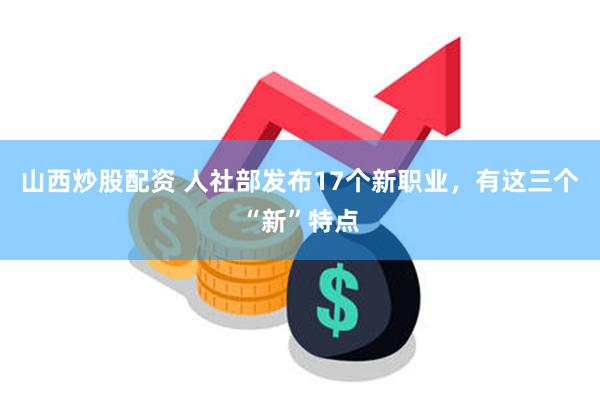 山西炒股配资 人社部发布17个新职业,有这三个“新”特点
