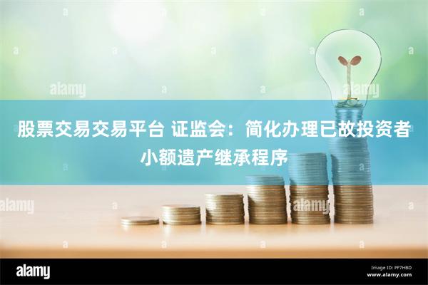 股票交易交易平台 证监会：简化办理已故投资者小额遗产继承程序