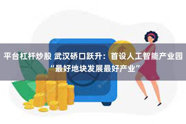 平台杠杆炒股 武汉硚口跃升：首设人工智能产业园 “最好地块发展最好产业”