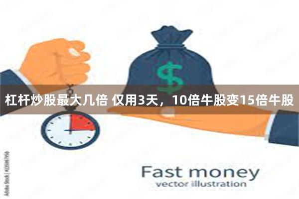 杠杆炒股最大几倍 仅用3天，10倍牛股变15倍牛股