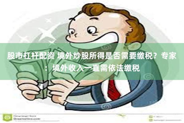 股市杠杆配资 境外炒股所得是否需要缴税？专家：境外收入一直需依法缴税