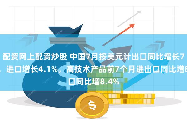 配资网上配资炒股 中国7月按美元计出口同比增长7.2%，进口增长4.1%，高技术产品前7个月进出口同比增8.4%