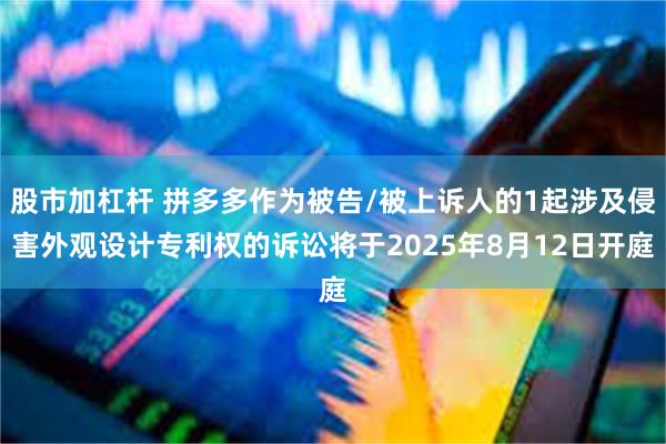 股市加杠杆 拼多多作为被告/被上诉人的1起涉及侵害外观设计专利权的诉讼将于2025年8月12日开庭