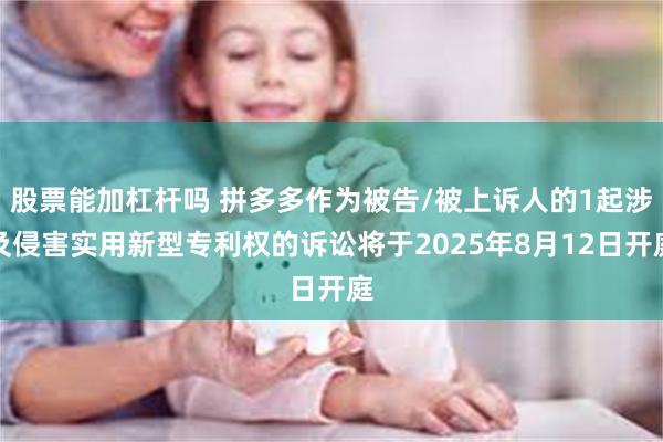 股票能加杠杆吗 拼多多作为被告/被上诉人的1起涉及侵害实用新型专利权的诉讼将于2025年8月12日开庭