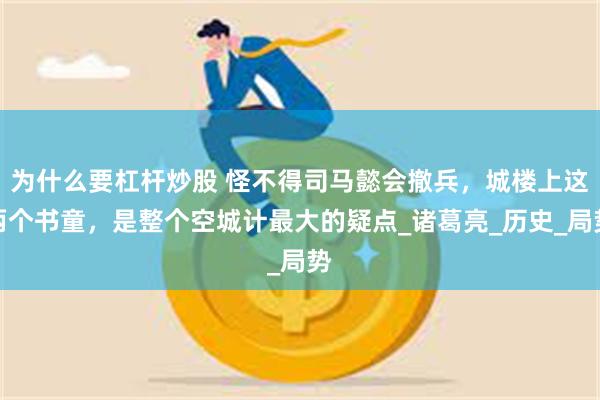 为什么要杠杆炒股 怪不得司马懿会撤兵，城楼上这两个书童，是整个空城计最大的疑点_诸葛亮_历史_局势
