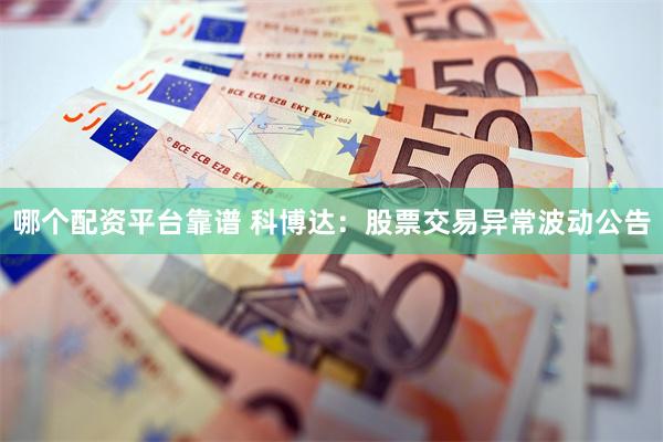 哪个配资平台靠谱 科博达：股票交易异常波动公告