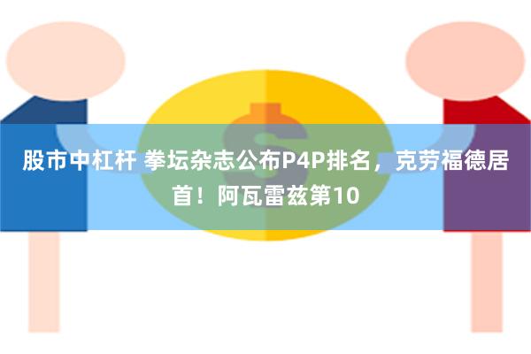 股市中杠杆 拳坛杂志公布P4P排名，克劳福德居首！阿瓦雷兹第10