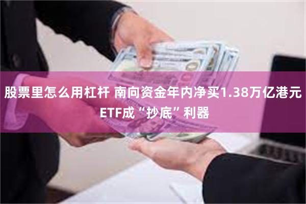 股票里怎么用杠杆 南向资金年内净买1.38万亿港元 ETF成“抄底”利器