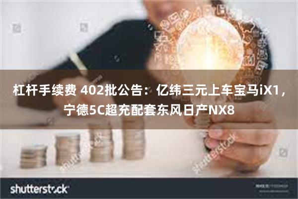 杠杆手续费 402批公告：亿纬三元上车宝马iX1，宁德5C超充配套东风日产NX8