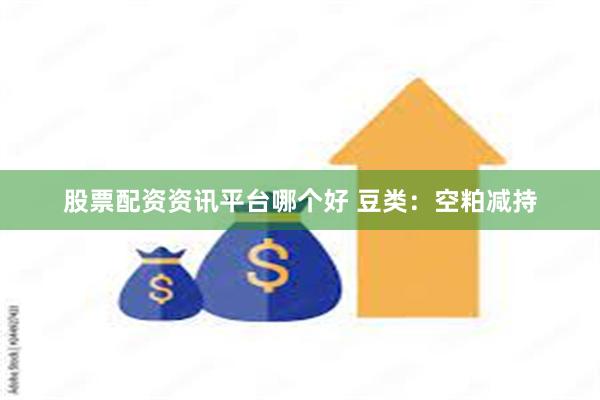 股票配资资讯平台哪个好 豆类：空粕减持