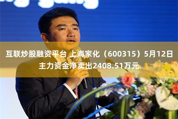 互联炒股融资平台 上海家化（600315）5月12日主力资金净卖出2408.51万元