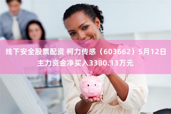 线下安全股票配资 柯力传感（603662）5月12日主力资金净买入3380.13万元