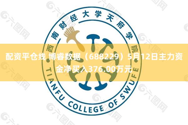 配资平仓线 博睿数据（688229）5月12日主力资金净买入376.00万元