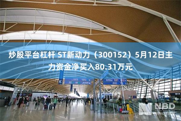 炒股平台杠杆 ST新动力（300152）5月12日主力资金净买入80.31万元
