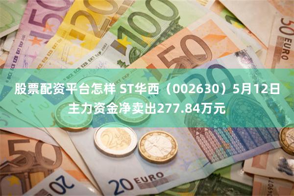 股票配资平台怎样 ST华西（002630）5月12日主力资金净卖出277.84万元