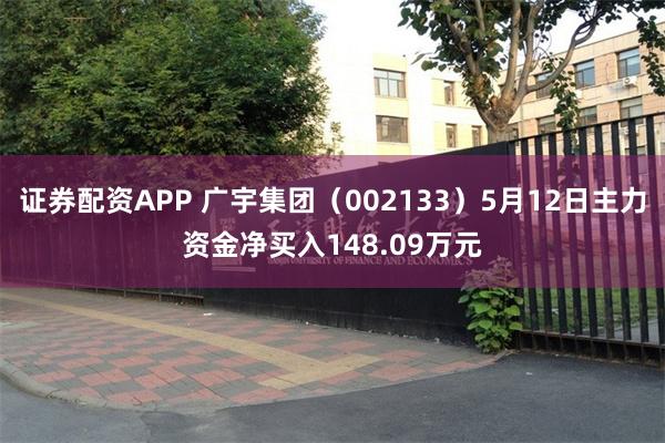 证券配资APP 广宇集团（002133）5月12日主力资金净买入148.09万元