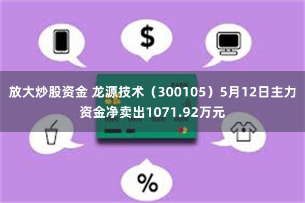 放大炒股资金 龙源技术（300105）5月12日主力资金净卖出1071.92万元