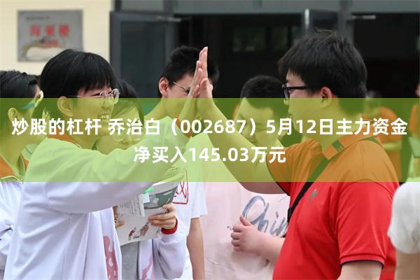 炒股的杠杆 乔治白(002687)5月12日主力资金净买入145.03万元