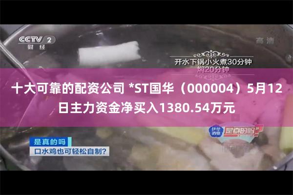 十大可靠的配资公司 *ST国华（000004）5月12日主力资金净买入1380.54万元