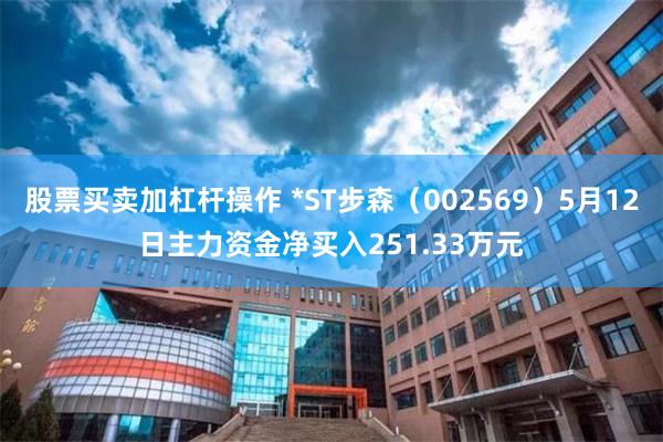股票买卖加杠杆操作 *ST步森（002569）5月12日主力资金净买入251.33万元
