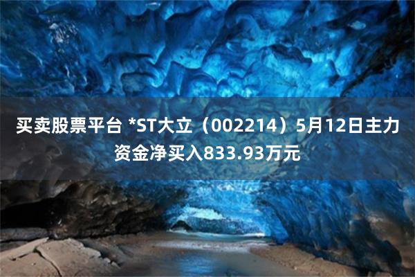 买卖股票平台 *ST大立（002214）5月12日主力资金净买入833.93万元