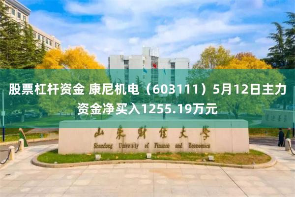 股票杠杆资金 康尼机电（603111）5月12日主力资金净买入1255.19万元