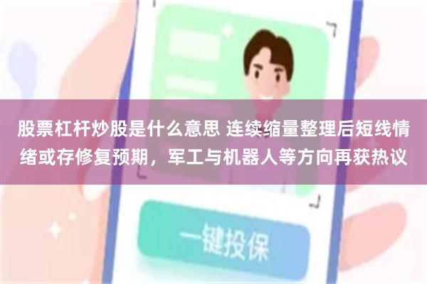 股票杠杆炒股是什么意思 连续缩量整理后短线情绪或存修复预期，军工与机器人等方向再获热议