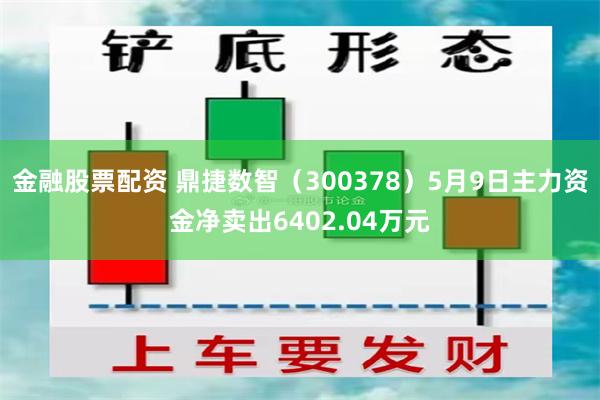 金融股票配资 鼎捷数智（300378）5月9日主力资金净卖出6402.04万元
