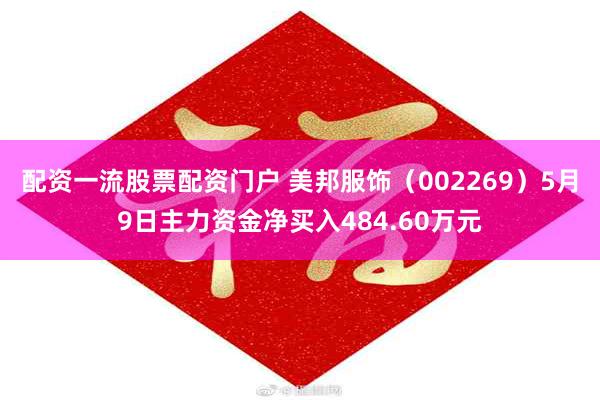 配资一流股票配资门户 美邦服饰（002269）5月9日主力资金净买入484.60万元