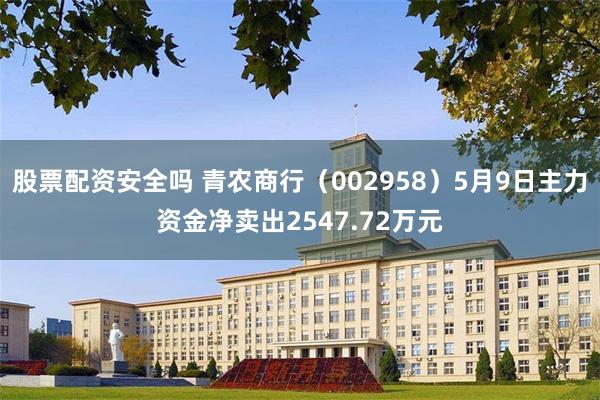股票配资安全吗 青农商行（002958）5月9日主力资金净卖出2547.72万元