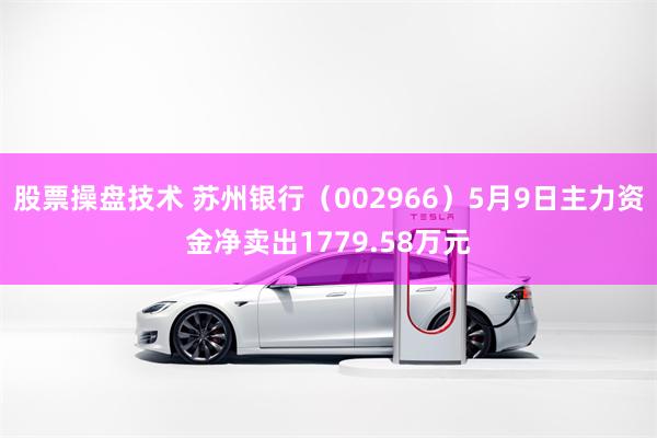 股票操盘技术 苏州银行(002966)5月9日主力资金净卖出1779.58万元