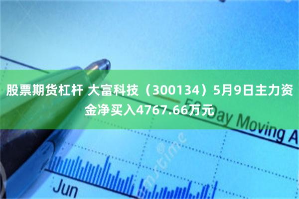 股票期货杠杆 大富科技（300134）5月9日主力资金净买入4767.66万元