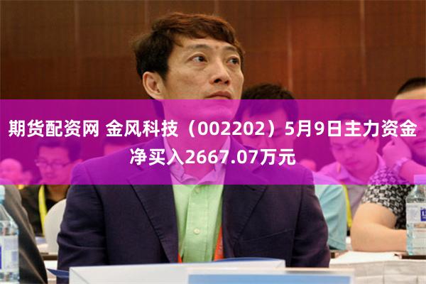 期货配资网 金风科技(002202)5月9日主力资金净买入2667.07万元