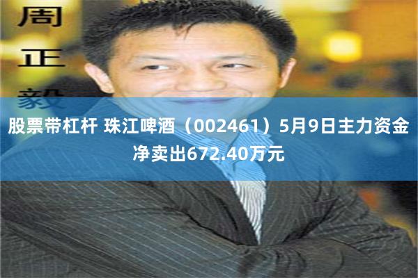 股票带杠杆 珠江啤酒(002461)5月9日主力资金净卖出672.40万元