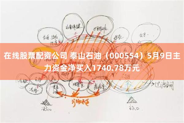 在线股票配资公司 泰山石油（000554）5月9日主力资金净买入1740.78万元
