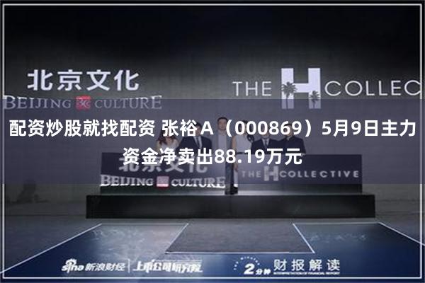 配资炒股就找配资 张裕Ａ（000869）5月9日主力资金净卖出88.19万元
