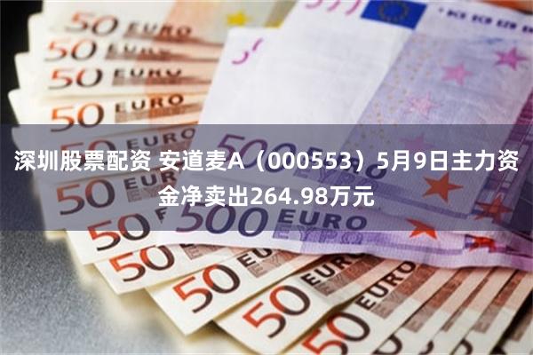 深圳股票配资 安道麦A（000553）5月9日主力资金净卖出264.98万元