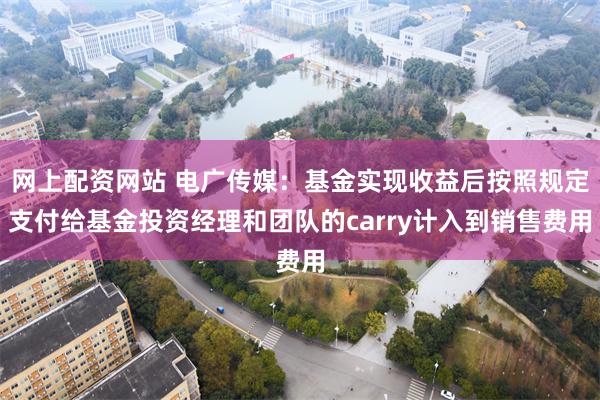 网上配资网站 电广传媒：基金实现收益后按照规定支付给基金投资经理和团队的carry计入到销售费用