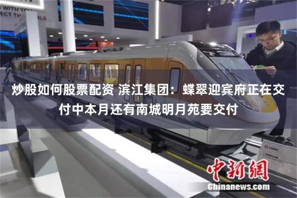 炒股如何股票配资 滨江集团：蝶翠迎宾府正在交付中本月还有南城明月苑要交付