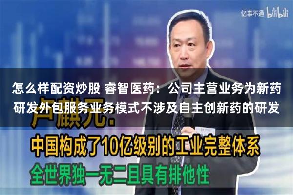 怎么样配资炒股 睿智医药：公司主营业务为新药研发外包服务业务模式不涉及自主创新药的研发